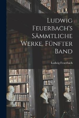 Ludwig Feuerbach's sammtliche Werke. Funfter Band - Ludwig Feuerbach - cover