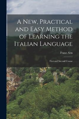 A New, Practical and Easy Method of Learning the Italian Language: First and Second Course - Franz Ahn - cover