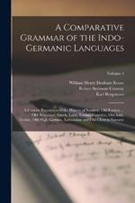 A Comparative Grammar of the Indo-Germanic Languages: A Concise Exposition of the History of Sanskrit, Old Iranian ... Old Armenian, Greek, Latin, Umbro-Samnitic, Old Irish, Gothic, Old High German, Lithuanian and Old Church Slavonic; Volume 4