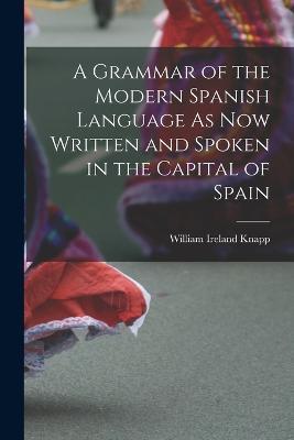 A Grammar of the Modern Spanish Language As Now Written and Spoken in the Capital of Spain - cover