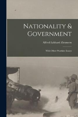 Nationality & Government: With Other Wartime Essays - Alfred Eckhard Zimmern - cover