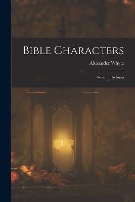 Bible Characters: Adam to Achnan - Alexander Whyte - cover