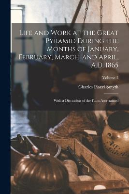 Life and Work at the Great Pyramid During the Months of January, February, March, and April, A.D. 1865: With a Discussion of the Facts Ascertained; Volume 2 - Charles Piazzi Smyth - cover