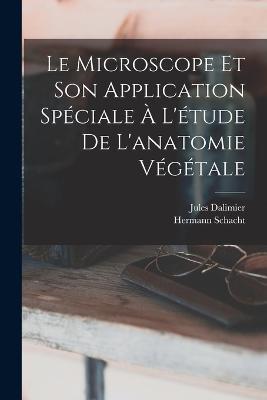 Le Microscope Et Son Application Speciale A L'etude De L'anatomie Vegetale - Hermann Schacht,Jules Dalimier - cover