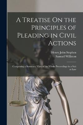 A Treatise On the Principles of Pleading in Civil Actions: Comprising a Summary View of the Whole Proceedings in a Suit at Law - Henry John Stephen,Samuel Williston - cover