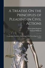 A Treatise On the Principles of Pleading in Civil Actions: Comprising a Summary View of the Whole Proceedings in a Suit at Law
