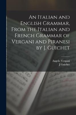 An Italian and English Grammar, From the Italian and French Grammar of Vergani and Piranesi by J. Guichet - Angelo Vergani,J Guichet - cover