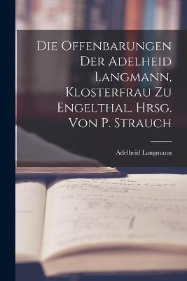 Die Offenbarungen Der Adelheid Langmann, Klosterfrau Zu Engelthal. Hrsg. Von P. Strauch - Adelheid Langmann - cover