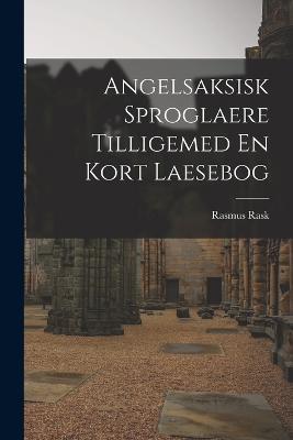 Angelsaksisk Sproglaere Tilligemed En Kort Laesebog - Rasmus Rask - cover
