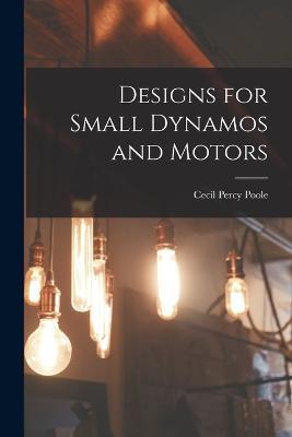 Designs for Small Dynamos and Motors - Cecil Percy Poole - cover