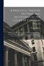 A Practical Treatise On Fines and Recoveries, in the Court of Common Pleas: With an Appendix, Containing the Rules and Orders of Court Relating to Fines and Recoveries, and a Copious Collection of Precedents of the Several Proceedings in Levying, Sufferin