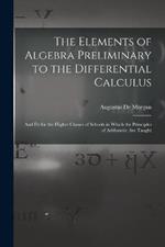 The Elements of Algebra Preliminary to the Differential Calculus: And Fit for the Higher Classes of Schools in Which the Principles of Arithmetic Are Taught