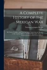 A Complete History of the Mexican War: Its Causes, Conduct, and Consequences: Comprising an Account of the Various Military and Naval Operations, From Its Commencement to the Treaty of Peace