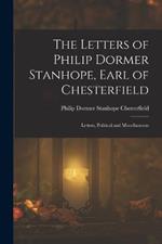 The Letters of Philip Dormer Stanhope, Earl of Chesterfield: Letters, Political and Miscellaneous