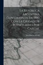 La Republica Argentina Consolidada En 1880 Con La Ciudad De Buenos Aires Por Capital