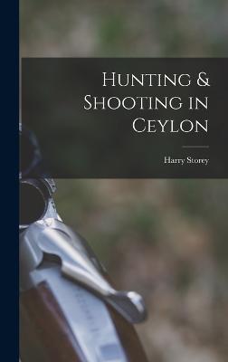 Hunting & Shooting in Ceylon - Harry Storey - cover