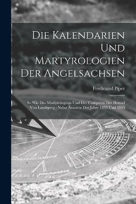 Die Kalendarien und Martyrologien der Angelsachsen: So wie das Martyrologium und der Computus der Herrad von Landsperg: Nebst Annalen der Jahre 1859 und 1860 - Ferdinand Piper - cover
