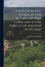 Chips From Old Stones, by the Author of 'hill Forts and Stone Circles of Ancient Scotland'