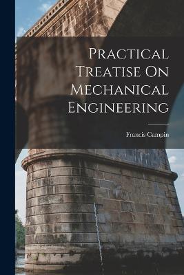 Practical Treatise On Mechanical Engineering - Francis Campin - cover