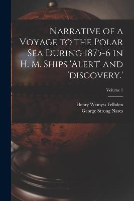 Narrative of a Voyage to the Polar Sea During 1875-6 in H. M. Ships 'alert' and 'discovery.'; Volume 1 - George Strong Nares,Henry Wemyss Felbden - cover