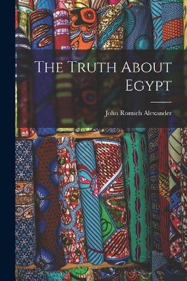 The Truth About Egypt - John Romich Alexander - cover