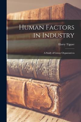 Human Factors in Industry: A Study of Group Organization - Harry Tipper - cover