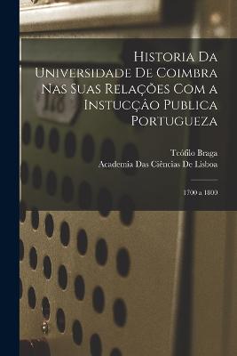 Historia Da Universidade De Coimbra Nas Suas Relacoes Com a Instuccao Publica Portugueza: 1700 a 1800 - Teofilo Braga,Academia Das Ciencias de Lisboa - cover