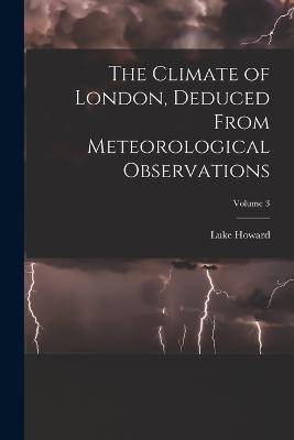 The Climate of London, Deduced From Meteorological Observations; Volume 3 - Luke Howard - cover