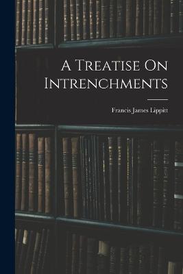 A Treatise On Intrenchments - Francis James Lippitt - cover
