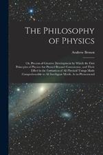 The Philosophy of Physics: Or, Process of Creative Development by Which the First Principles of Physics Are Proved Beyond Controversy, and Their Effect in the Formation of All Physical Things Made Comprehensible to All Intelligent Minds, As in Phenomenal