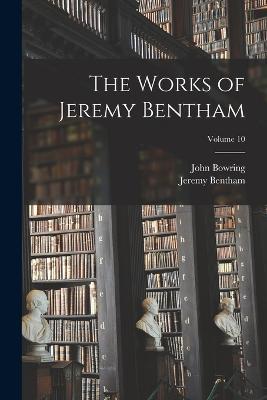 The Works of Jeremy Bentham; Volume 10 - John Bowring,Jeremy Bentham - cover