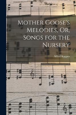 Mother Goose's Melodies, Or, Songs for the Nursery - Alfred Kappes - cover