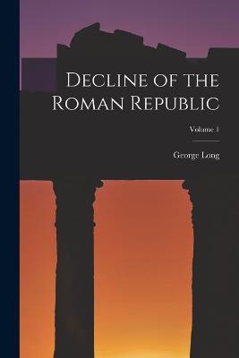 Decline of the Roman Republic; Volume 1 - George Long - cover