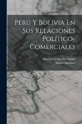 Perú Y Bolivia En Sus Relaciones Político-Comerciales - Mariano Felipe Paz Soldán,Andrés Martínez - cover