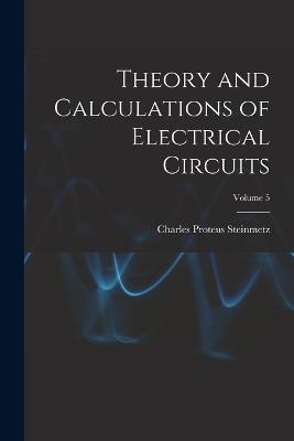 Theory and Calculations of Electrical Circuits; Volume 5 - Charles Proteus Steinmetz - cover