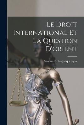 Le Droit International Et La Question D'orient - Gustave Rolin-Jaequemyns - cover