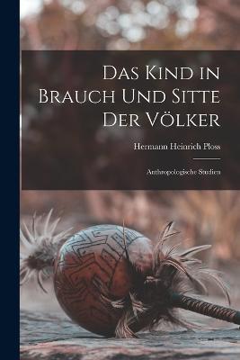 Das Kind in Brauch Und Sitte Der Voelker: Anthropologische Studien - Hermann Heinrich Ploss - cover