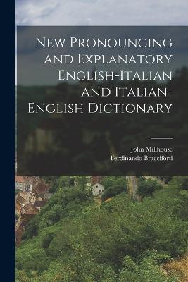 New Pronouncing and Explanatory English-Italian and Italian-English Dictionary - John Millhouse,Ferdinando Bracciforti - cover