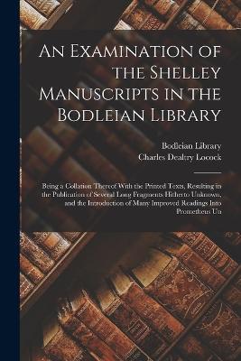 An Examination of the Shelley Manuscripts in the Bodleian Library: Being a Collation Thereof With the Printed Texts, Resulting in the Publication of Several Long Fragments Hitherto Unknown, and the Introduction of Many Improved Readings Into Prometheus Un - Charles Dealtry Locock - cover