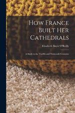 How France Built Her Cathedrals: A Study in the Twelfth and Thirteenth Centuries