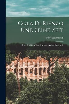 Cola Di Rienzo Und Seine Zeit: Besonders Nach Ungedruckten Quellen Dargestellt - Felix Papencordt - cover