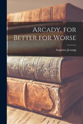 Arcady, for Better for Worse - Augustus Jessopp - cover