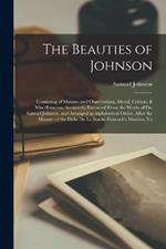 The Beauties of Johnson: Consisting of Maxims and Observations, Moral, Critical, & Miscellaneous, Accurately Extracted From the Works of Dr. Samuel Johnson, and Arranged in Alphabetical Order, After the Manner of the Duke De La Roche-Foucault's Maxims, Vo