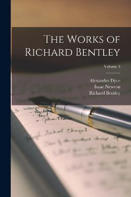 The Works of Richard Bentley; Volume 3 - Alexander Dyce,Isaac Newton,Richard Bentley - cover