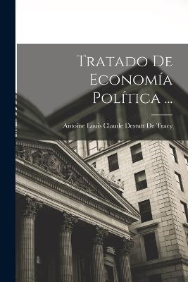 Tratado De Economia Politica ... - Antoine Louis Claude Destutt de Tracy - cover