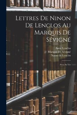 Lettres De Ninon De Lenclos Au Marquis De Sévigné: Avec Sa Vie - Ninon de Lenclos,Anne Lenclos,Marquis de Sévigné - cover
