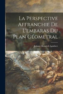 La Perspective Affranchie De L'embaras Du Plan Geometral - Johann Heinrich Lambert - cover