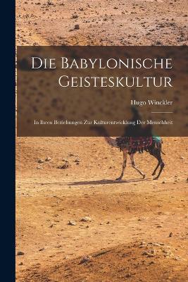 Die Babylonische Geisteskultur: In Ihren Beziehungen Zur Kulturentwicklung Der Menschheit - Hugo Winckler - cover