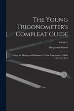 The Young Trigonometer's Compleat Guide: Being the Mystery and Rationale of Plane Trigonometry Made Clear and Easy; Volume 1