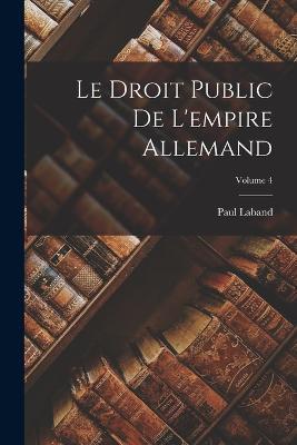 Le Droit Public De L'empire Allemand; Volume 4 - Paul Laband - cover